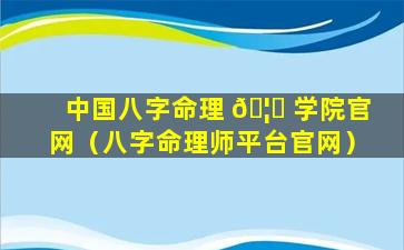 中国八字命理 🦍 学院官网（八字命理师平台官网）